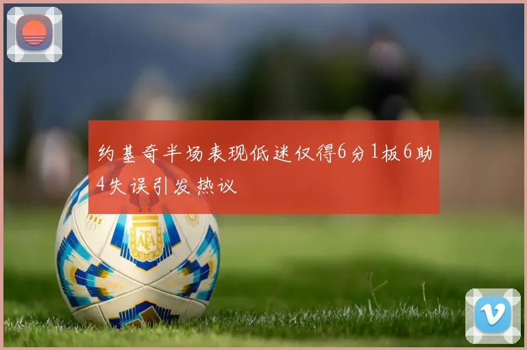 约基奇半场表现低迷仅得6分1板6助4失误引发热议