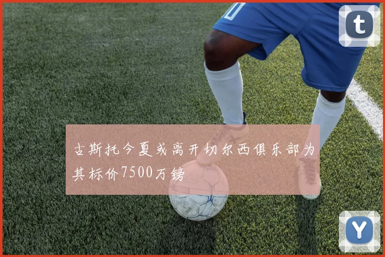 古斯托今夏或离开切尔西俱乐部为其标价7500万镑