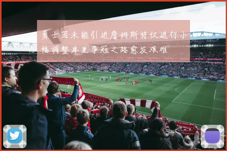 勇士若未能引进詹姆斯将仅进行小幅调整库里争冠之路愈发艰难