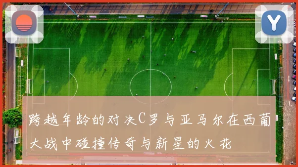 跨越年龄的对决C罗与亚马尔在西葡大战中碰撞传奇与新星的火花