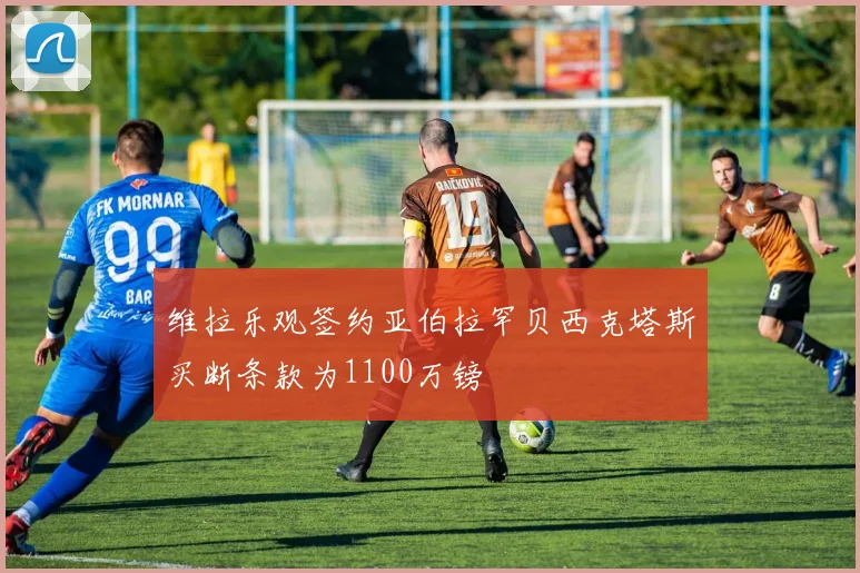 维拉乐观签约亚伯拉罕贝西克塔斯买断条款为1100万镑