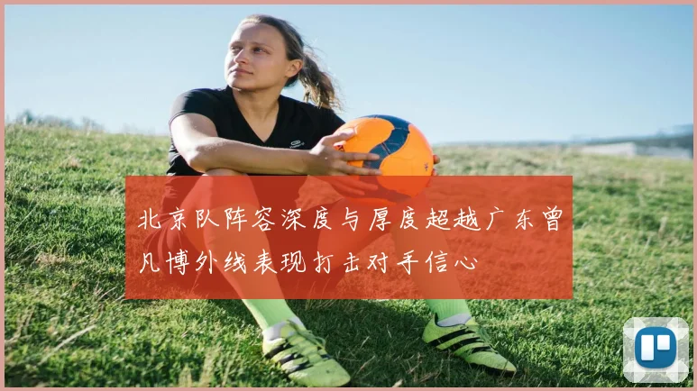 北京队阵容深度与厚度超越广东曾凡博外线表现打击对手信心