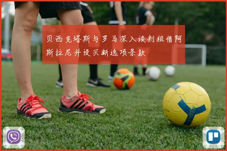 贝西克塔斯与罗马深入谈判租借阿斯拉尼并设买断选项条款