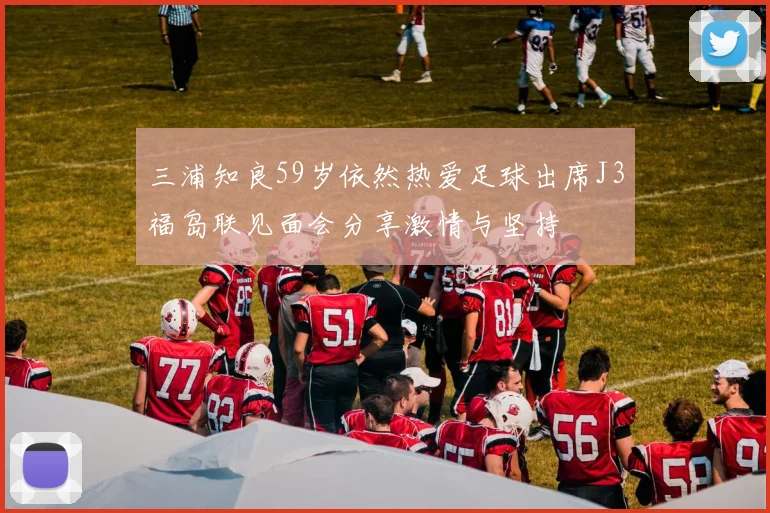 三浦知良59岁依然热爱足球出席J3福岛联见面会分享激情与坚持
